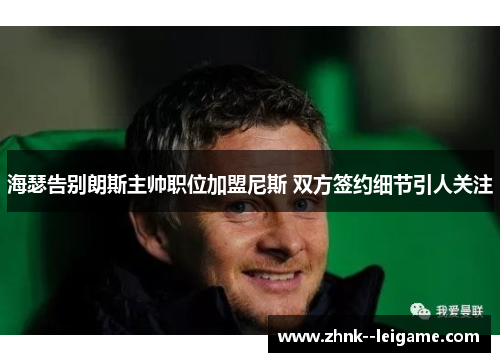 海瑟告别朗斯主帅职位加盟尼斯 双方签约细节引人关注