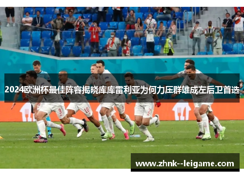 2024欧洲杯最佳阵容揭晓库库雷利亚为何力压群雄成左后卫首选