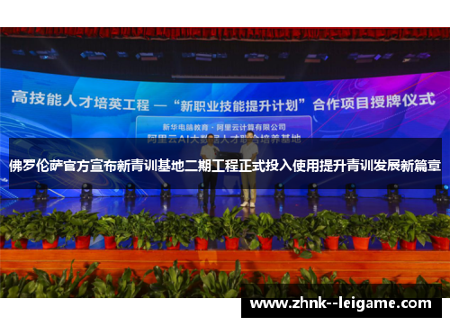 佛罗伦萨官方宣布新青训基地二期工程正式投入使用提升青训发展新篇章