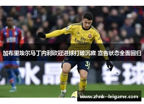 加布里埃尔马丁内利欧冠进球打破沉寂 宣告状态全面回归