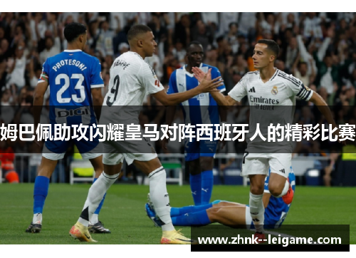 姆巴佩助攻闪耀皇马对阵西班牙人的精彩比赛